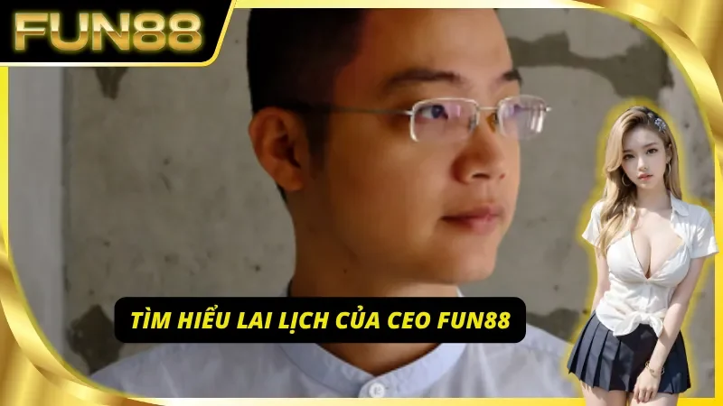 CEO Fun88 – Lãnh đạo đứng sau thương hiệu đình đám