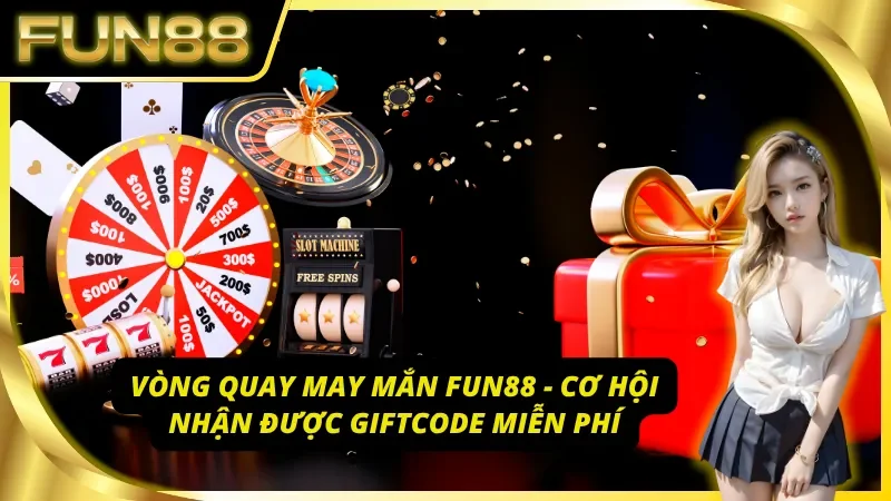 Vòng quay may mắn Fun88 - Cơ hội nhận được những giftcode free