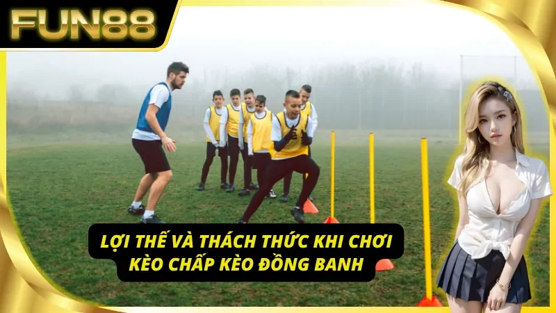 Đánh giá toàn diện ưu nhược điểm kèo chấp đồng banh