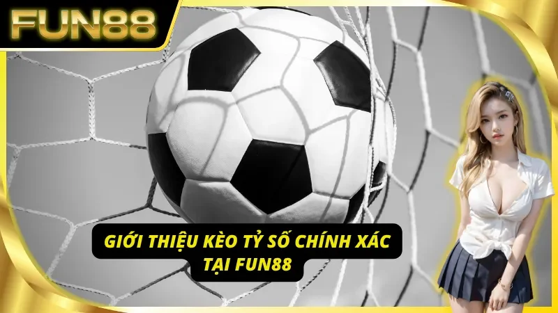 Khám phá kèo tỷ số chính xác tại Fun88 - vua các loại kèo