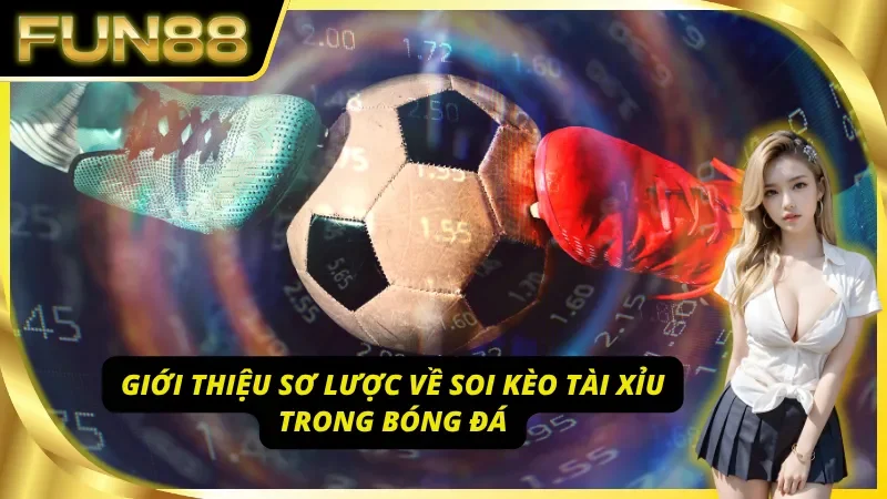 Tổng quan về cách soi kèo tài xỉu bóng đá tại Fun88